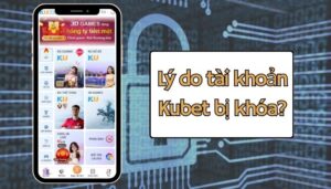 Tài khoản Kubet bị khoá vì đâu?